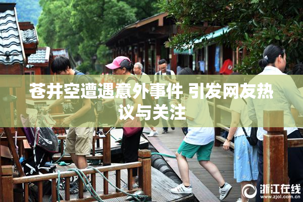 苍井空遭遇意外事件 引发网友热议与关注