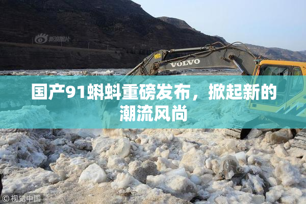 国产91蝌蚪重磅发布，掀起新的潮流风尚