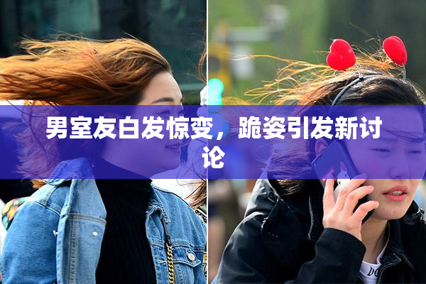 男室友白发惊变，跪姿引发新讨论