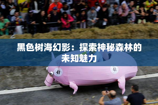 黑色树海幻影：探索神秘森林的未知魅力