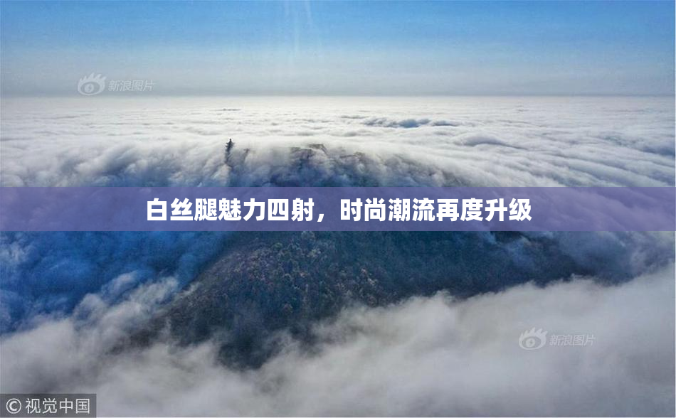 白丝腿魅力四射，时尚潮流再度升级
