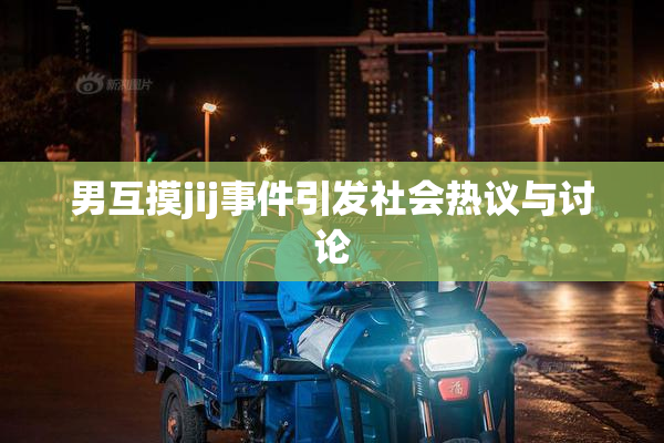 男互摸jij事件引发社会热议与讨论