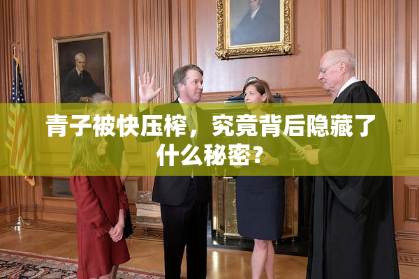 青子被快压榨，究竟背后隐藏了什么秘密？