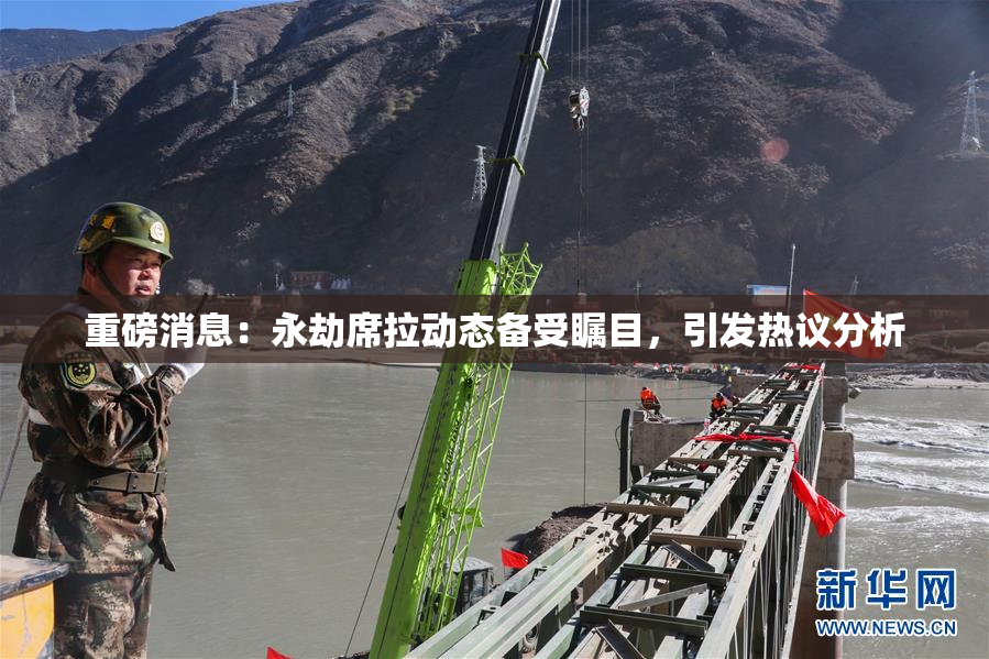 重磅消息：永劫席拉动态备受瞩目，引发热议分析