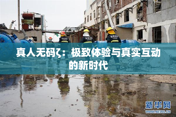 真人无码ζ：极致体验与真实互动的新时代