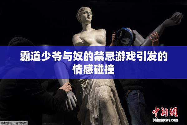 霸道少爷与奴的禁忌游戏引发的情感碰撞