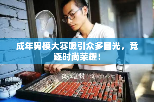 成年男模大赛吸引众多目光，竞逐时尚荣耀！