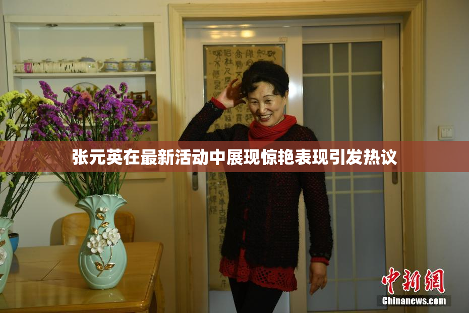 张元英在最新活动中展现惊艳表现引发热议