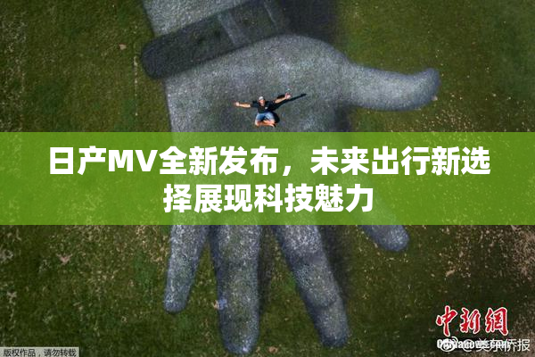 日产MV全新发布，未来出行新选择展现科技魅力