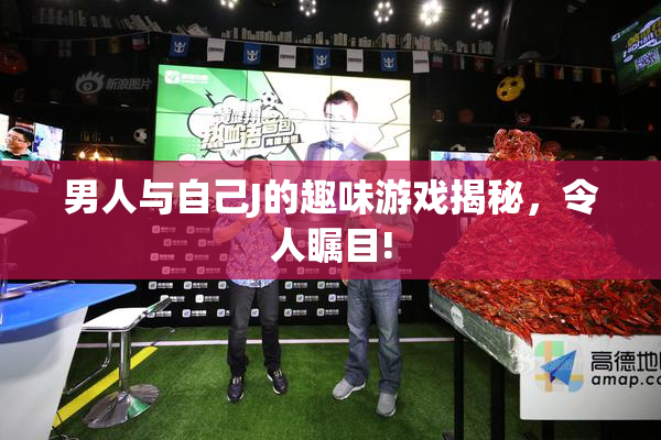 男人与自己J的趣味游戏揭秘，令人瞩目!