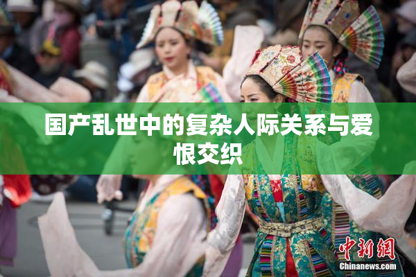 国产乱世中的复杂人际关系与爱恨交织