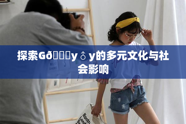 探索G🈚y♂y的多元文化与社会影响