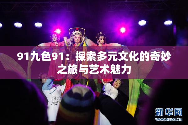 91九色91：探索多元文化的奇妙之旅与艺术魅力