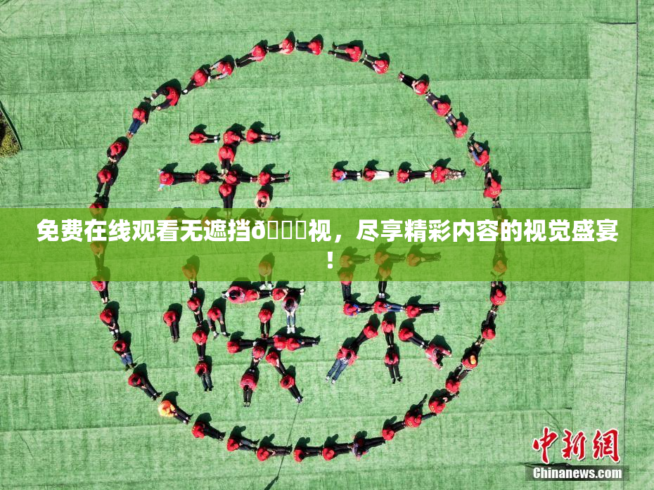 免费在线观看无遮挡🔞视，尽享精彩内容的视觉盛宴！