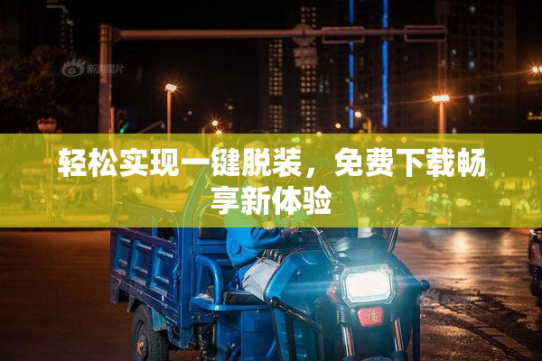 轻松实现一键脱装，免费下载畅享新体验