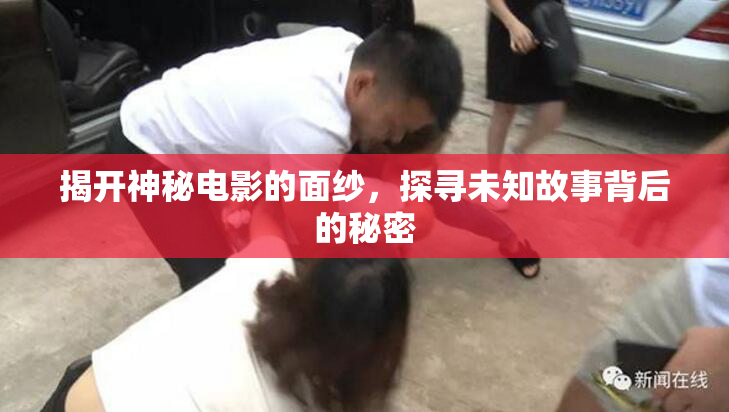 揭开神秘电影的面纱，探寻未知故事背后的秘密
