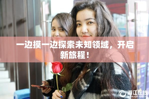 一边摸一边探索未知领域，开启新旅程！