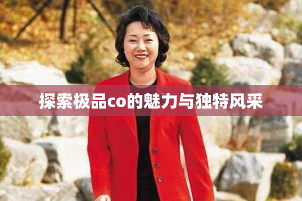 探索极品co的魅力与独特风采