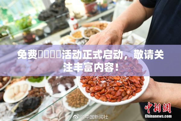 免费❌‌❌‌活动正式启动，敬请关注丰富内容！