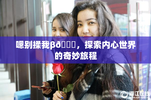 嗯别揉我β🔞，探索内心世界的奇妙旅程