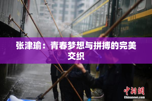 张津瑜：青春梦想与拼搏的完美交织