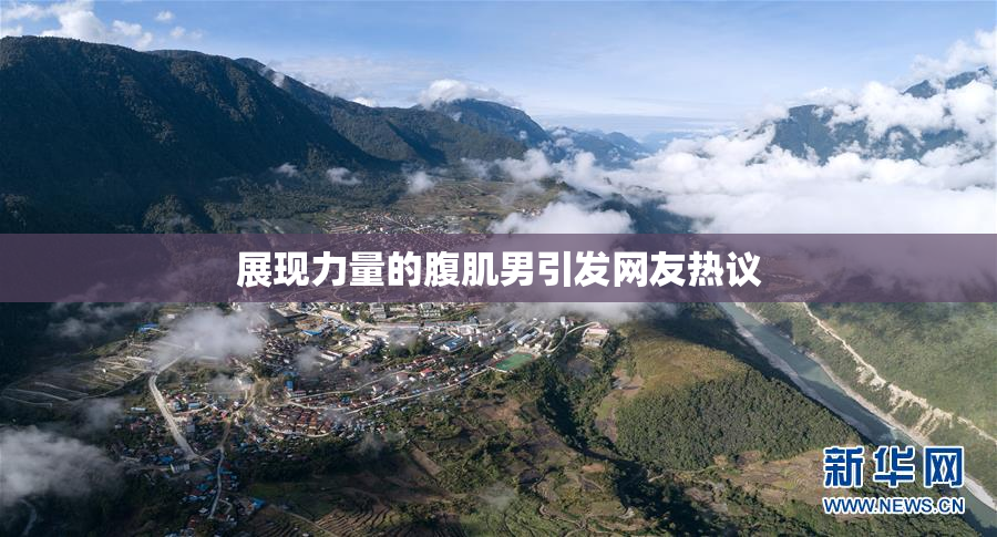 展现力量的腹肌男引发网友热议