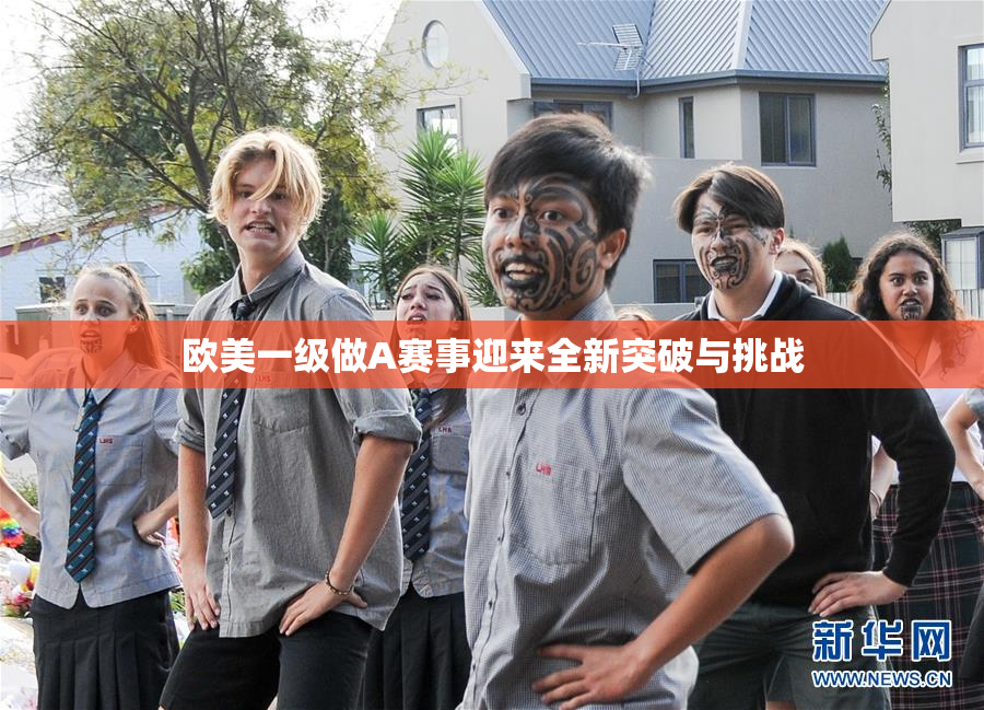 欧美一级做A赛事迎来全新突破与挑战