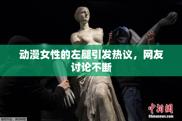 动漫女性的左腿引发热议，网友讨论不断