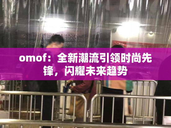 omof：全新潮流引领时尚先锋，闪耀未来趋势