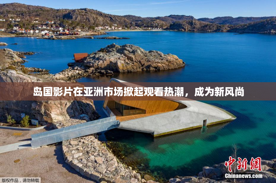 岛国影片在亚洲市场掀起观看热潮，成为新风尚