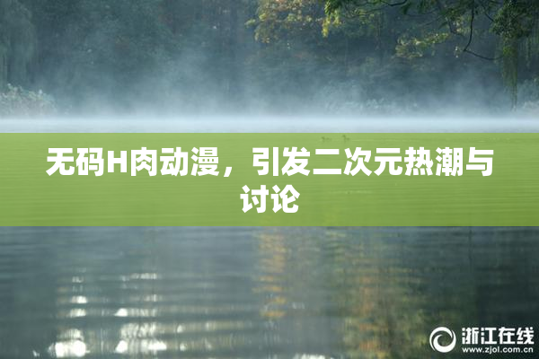 无码H肉动漫，引发二次元热潮与讨论