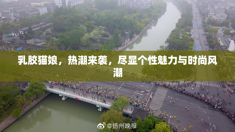 乳胶猫娘，热潮来袭，尽显个性魅力与时尚风潮