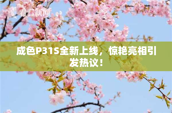 成色P31S全新上线，惊艳亮相引发热议！