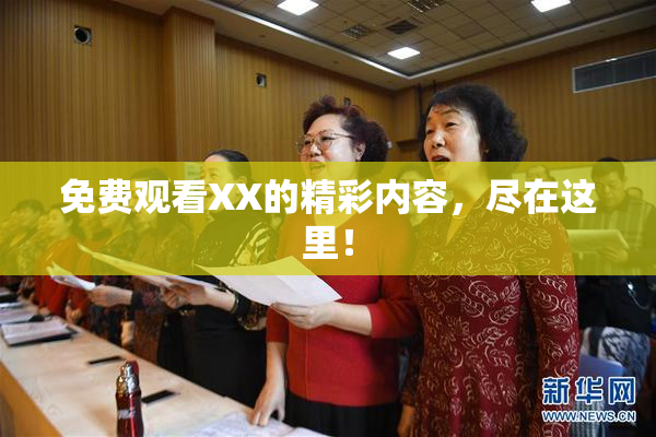 免费观看XX的精彩内容，尽在这里！