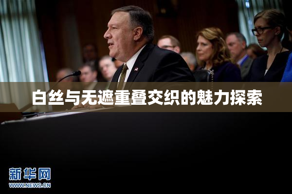 白丝与无遮重叠交织的魅力探索