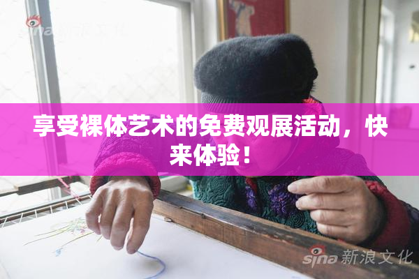 享受裸体艺术的免费观展活动，快来体验！