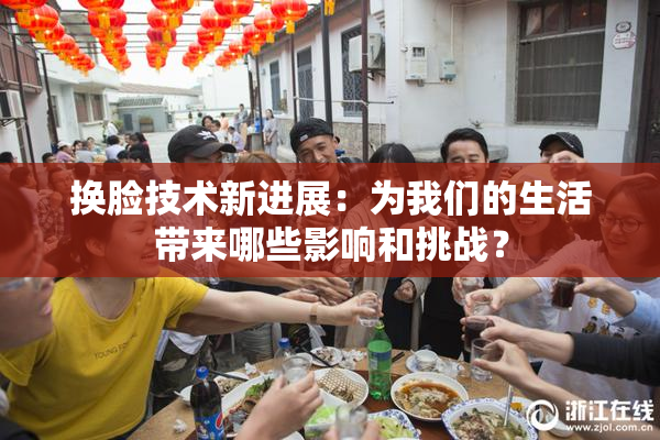 换脸技术新进展：为我们的生活带来哪些影响和挑战？