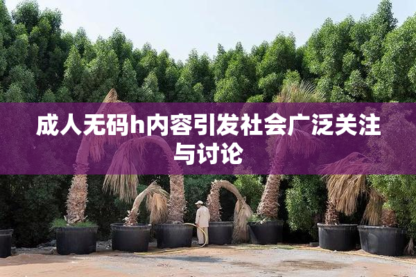 成人无码h内容引发社会广泛关注与讨论