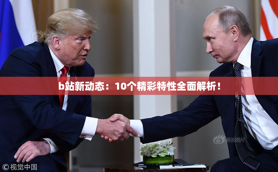 b站新动态：10个精彩特性全面解析！