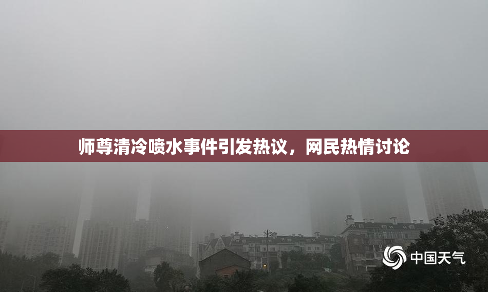 师尊清冷喷水事件引发热议，网民热情讨论