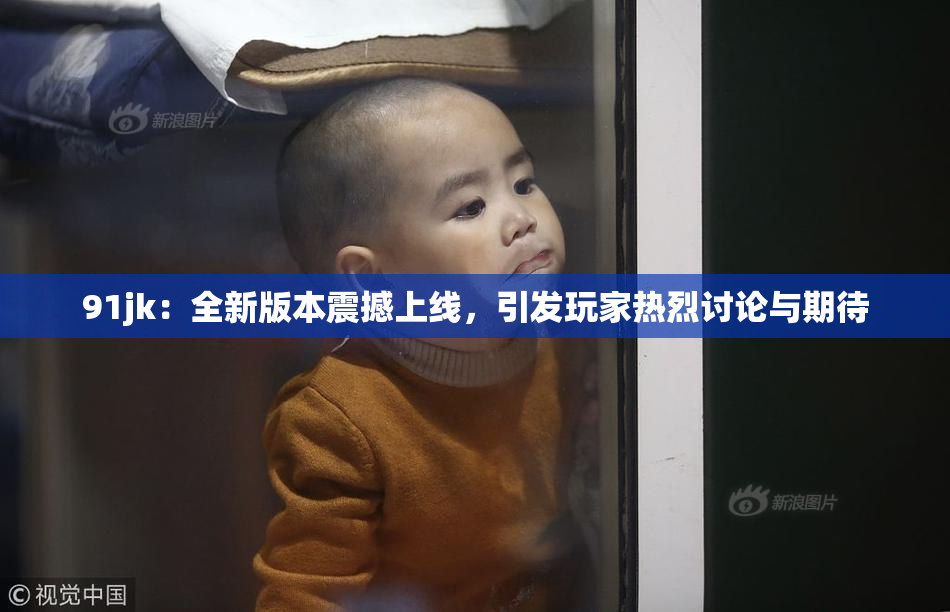 91jk：全新版本震撼上线，引发玩家热烈讨论与期待