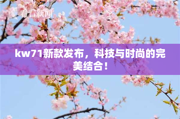 kw71新款发布，科技与时尚的完美结合！
