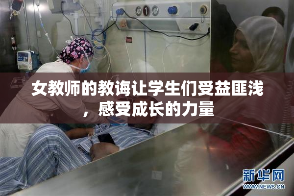 女教师的教诲让学生们受益匪浅，感受成长的力量