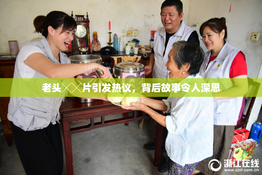 老头╳╳片引发热议，背后故事令人深思