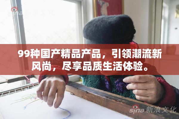 99种国产精品产品，引领潮流新风尚，尽享品质生活体验。