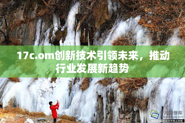 17c.om创新技术引领未来，推动行业发展新趋势