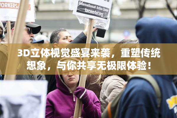 3D立体视觉盛宴来袭，重塑传统想象，与你共享无极限体验！