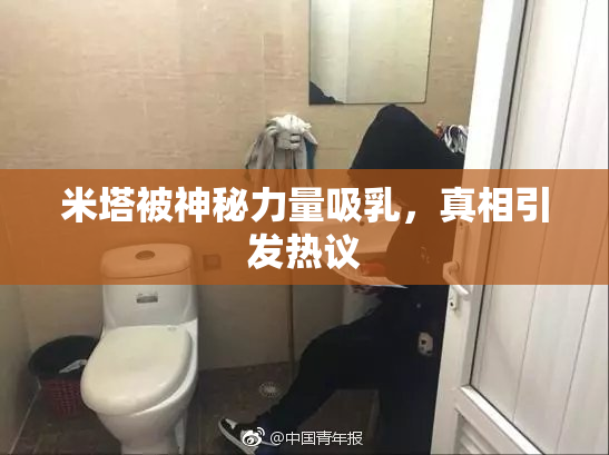 米塔被神秘力量吸乳，真相引发热议