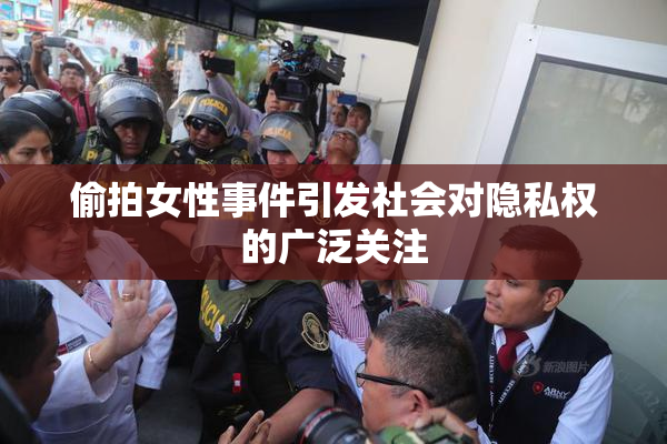 偷拍女性事件引发社会对隐私权的广泛关注