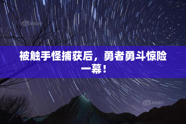 被触手怪捕获后，勇者勇斗惊险一幕！
